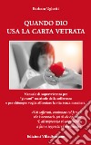 Quando Dio usa la carta vetrata. Manuale di sopravvivenza per «giovani» matricole della sofferenza e per chiunque voglia affrontare la vita senza maschera libro di Ughetti Barbara