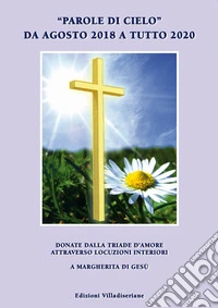 «Parole di cielo» da agosto 2018 a tutto 2020. Donate dalla triade d'amore attraverso locuzioni interiori a Margherita di Gesù libro
