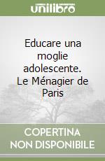 Educare una moglie adolescente. Le Ménagier de Paris libro