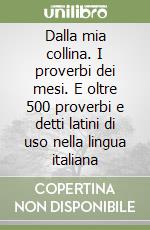 Dalla mia collina. I proverbi dei mesi. E oltre 500 proverbi e detti latini di uso nella lingua italiana libro