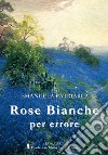 Rose bianche per errore libro di Patriarca Emanuela