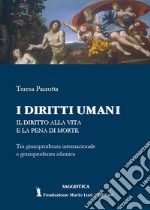 I diritti umani. Il diritto alla vita e la pena di morte. Tra giurisprudenza internazionale e giurisprudenza islamica libro