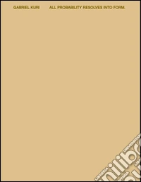 Gabriel Kuri. All probability resolves into from. Ediz. illustrata