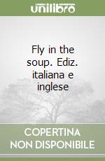 Fly in the soup. Ediz. italiana e inglese libro