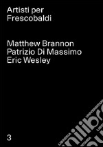 Matthew Brannon, Patrizio Di Massimo, Eric Wesley. Artisti per Frescobaldi. Ediz. multilingue. Vol. 3 libro