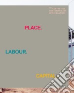 Place. Labour. Capital. Ediz. illustrata libro