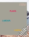 Place. Labour. Capital. Ediz. illustrata libro