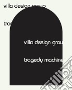 Villa Design Group. Tragedy Machine. Ediz. illustrata libro