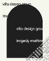 Villa Design Group. Tragedy Machine. Ediz. illustrata libro