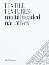 Textile textures. Multithreaded narratives. Ediz. illustrata libro