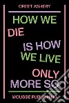 Oreet Ashery. How we die is how we live only more so libro