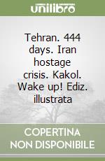 Tehran. 444 days. Iran hostage crisis. Kakol. Wake up! Ediz. illustrata libro