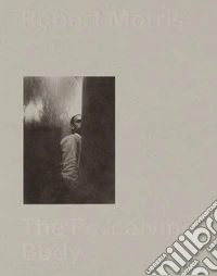 Robert Morris: The Perceiving Body. Ediz. illustrata