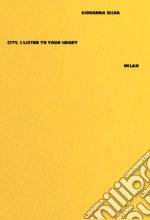 Giovanna Silva. City, I listen to your heart. Milan. Ediz. illustrata