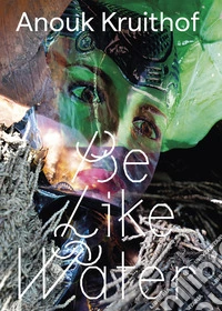 Anouk Kruithof. Be like water. Ediz. illustrata libro