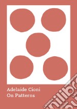 Adelaide Cioni. On patterns. Ediz. illustrata libro