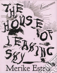Merike Estna. The House of Leaking Sky. Preenacment. Estonian Pavilion at the 61st International Art Exhibition, La Biennale di Venezia. Ediz. illustrata libro