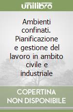 Ambienti confinati. Pianificazione e gestione del lavoro in ambito civile e industriale libro