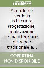 Manuale del verde in architettura. Progettazione, realizzazione e manutenzione del verde tradizionale e tecnico in architettura libro