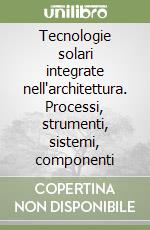 Tecnologie solari integrate nell'architettura. Processi, strumenti, sistemi, componenti libro