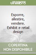 Esporre, allestire, vendere. Exhibit e retail design libro