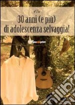 30 anni (e più) di adolescenza selvaggia libro