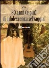 30 anni (e più) di adolescenza selvaggia libro