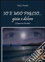 Io e mio figlio... gioia e dolore (senza via d'uscita) libro