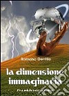 La dimensione immaginaria. Fra mistero e scienza libro