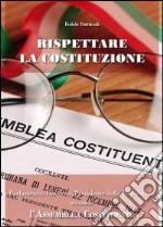 Rispettare la Costituzione. Parlamento, governo, presidente della Repubblica secondo l'assemblea costituente libro