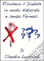 Risolvere il diabete in modo naturale e senza farmaci libro