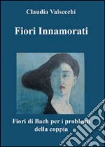 Fiori innamorati. I fiori di Bach per i problemi della coppia libro