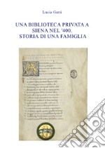 Una biblioteca privata a Siena nel '400. Storia di una famiglia libro