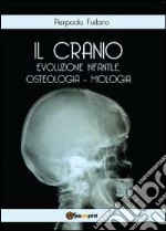 Il cranio. Evoluzione infantile, osteologia miologia libro
