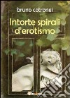 Intorte spirali d'erotismo libro di Cotronei Bruno