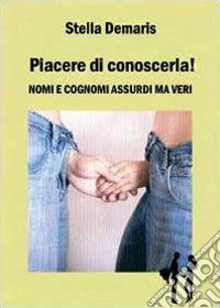 Piacere di conoscerla! Nomi e cognomi assurdi ma veri libro