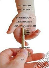 Dall'oriente all'occidente. La maledizione o la benedizione più forte che ci sia libro