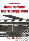 Come scrivere una sceneggiatura. Appunti ordinati per il cinema libro