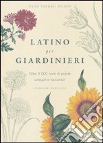 Latino per giardinieri. Oltre 3000 nomi di piante spiegati e raccontati libro