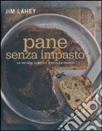 Pane senza impasto. Un metodo semplice e rivoluzionario libro