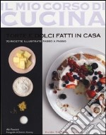 Torte e dolci fatti in casa. 70 ricette illustrate passo a passo libro