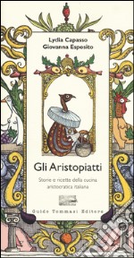 Gli aristopiatti. Storie e ricette della cucina aristocratica in Italia libro