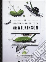 Le verdure preferite di Mr. Wilkinson. Un ricettario per celebrare le stagioni. Ediz. illustrata