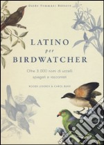 Latino per birdwatcher. Oltre 3.000 nomi di uccelli spiegati e raccontati. Ediz. illustrata libro