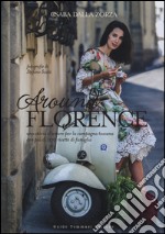 Around Florence. Una storia d'amore per la campagna toscana con più di 100 ricette di famiglia. Ediz. illustrata libro