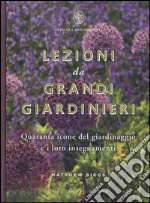 Lezioni da grandi giardinieri. Quaranta icone del giardinaggio e i loro insegnamenti libro