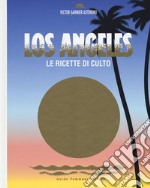 Los Angeles. Le ricette di culto. Ediz. illustrata