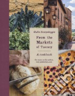 From the markets of Tuscany. A cookbook libro