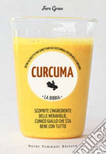 Curcuma. La bibbia. Oltre 65 ricette per sfruttare gli eccezionali poteri  della curcuma, Fern Green