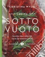 Cucina sotto vuoto. Tecniche, idee e oltre 100 ricette da realizzare a casa libro